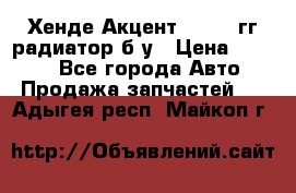 Хенде Акцент 1995-99гг радиатор б/у › Цена ­ 2 700 - Все города Авто » Продажа запчастей   . Адыгея респ.,Майкоп г.